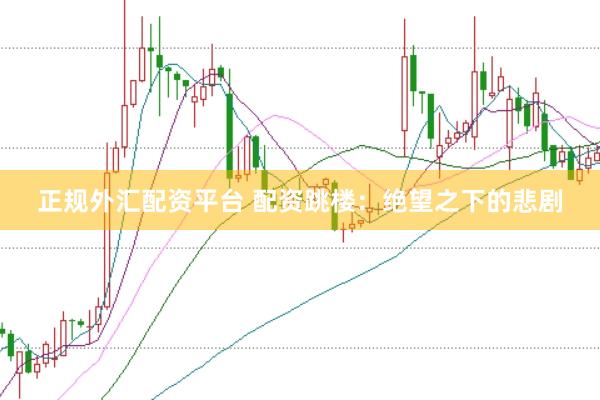 正规外汇配资平台 配资跳楼：绝望之下的悲剧