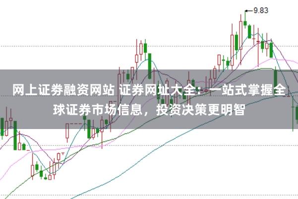 网上证劵融资网站 证券网址大全：一站式掌握全球证券市场信息，投资决策更明智