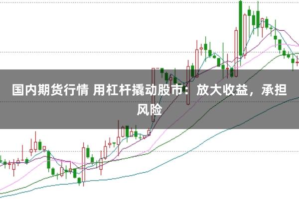国内期货行情 用杠杆撬动股市：放大收益，承担风险