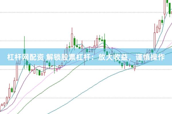 杠杆网配资 解锁股票杠杆：放大收益，谨慎操作