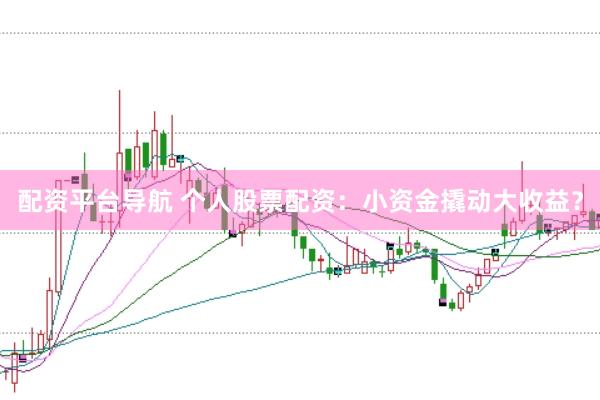 配资平台导航 个人股票配资：小资金撬动大收益？