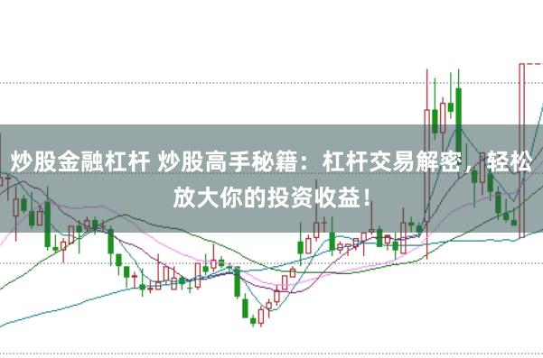 炒股金融杠杆 炒股高手秘籍：杠杆交易解密，轻松放大你的投资收益！