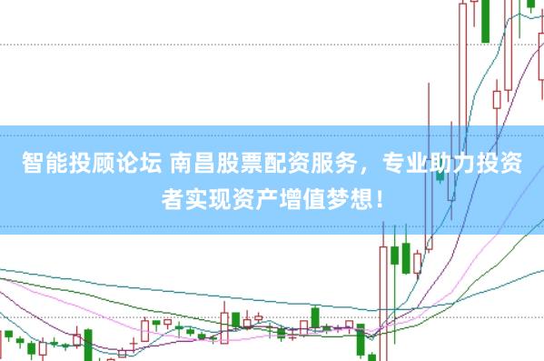 智能投顾论坛 南昌股票配资服务，专业助力投资者实现资产增值梦想！