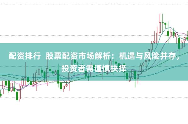 配资排行  股票配资市场解析：机遇与风险并存，投资者需谨慎抉择