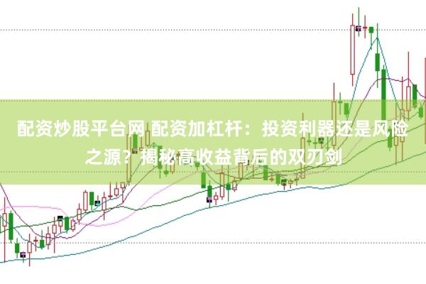 配资炒股平台网 配资加杠杆：投资利器还是风险之源？揭秘高收益背后的双刃剑