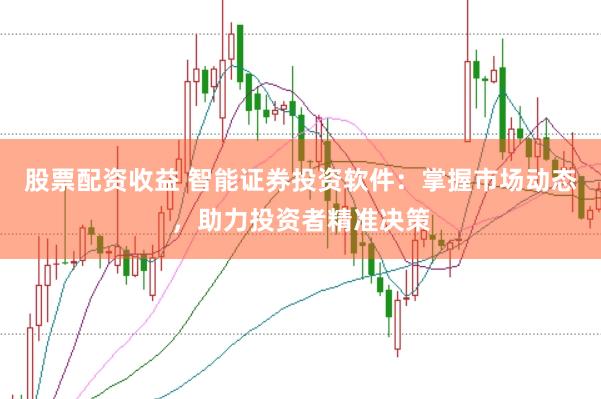 股票配资收益 智能证券投资软件：掌握市场动态，助力投资者精准决策