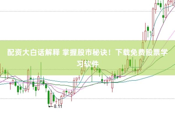 配资大白话解释 掌握股市秘诀！下载免费股票学习软件