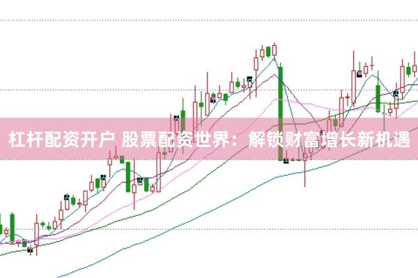 杠杆配资开户 股票配资世界：解锁财富增长新机遇