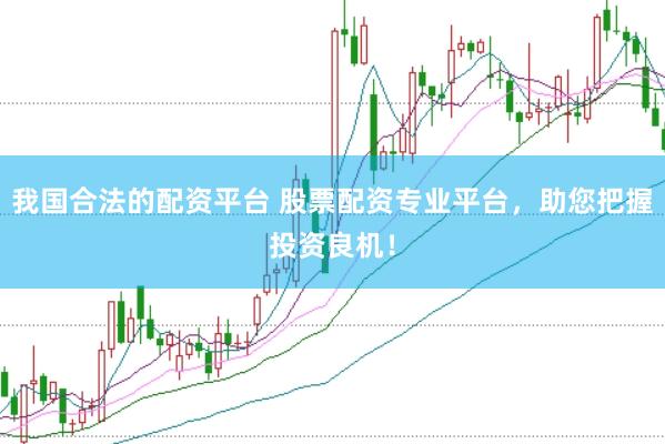 我国合法的配资平台 股票配资专业平台，助您把握投资良机！