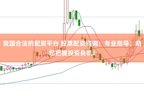我国合法的配资平台 股票配资咨询：专业指导，助您把握投资良机！