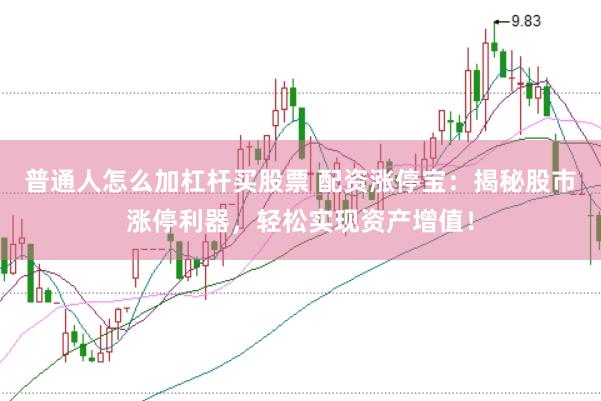 普通人怎么加杠杆买股票 配资涨停宝：揭秘股市涨停利器，轻松实现资产增值！