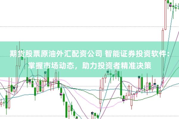 期货股票原油外汇配资公司 智能证券投资软件：掌握市场动态，助力投资者精准决策
