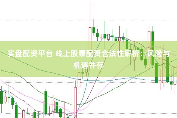 实盘配资平台 线上股票配资合法性解析：风险与机遇并存