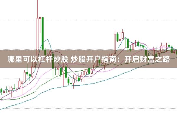 哪里可以杠杆炒股 炒股开户指南：开启财富之路