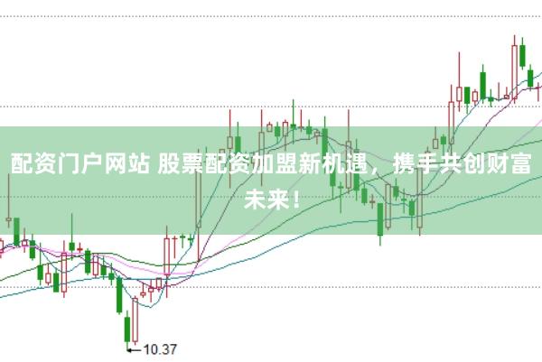 配资门户网站 股票配资加盟新机遇，携手共创财富未来！