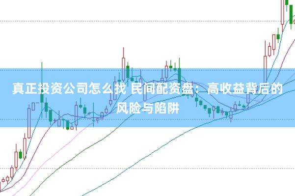 真正投资公司怎么找 民间配资盘：高收益背后的风险与陷阱