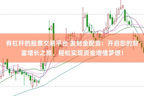 有杠杆的股票交易平台 发财金配资：开启您的财富增长之旅，轻松实现资金增值梦想！