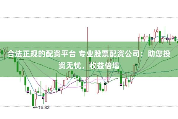 合法正规的配资平台 专业股票配资公司：助您投资无忧，收益倍增
