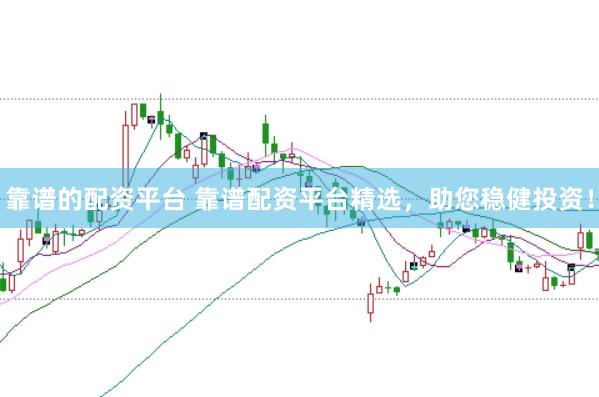 靠谱的配资平台 靠谱配资平台精选，助您稳健投资！