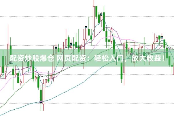 配资炒股爆仓 网页配资：轻松入门，放大收益！