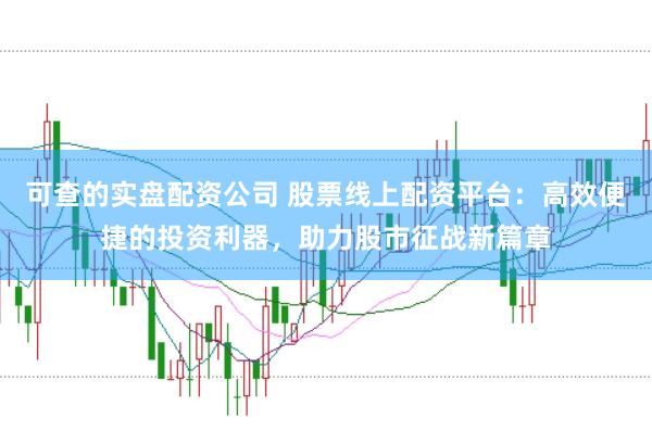 可查的实盘配资公司 股票线上配资平台：高效便捷的投资利器，助力股市征战新篇章