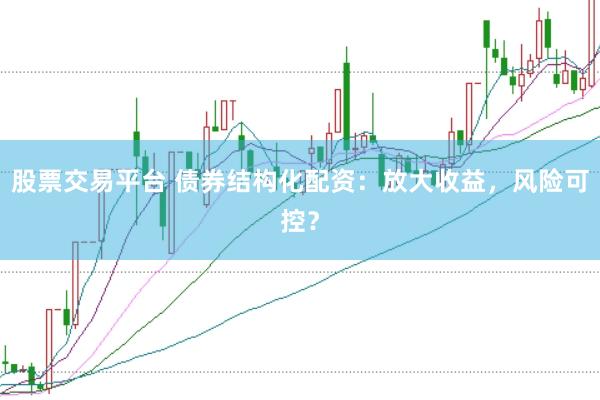 股票交易平台 债券结构化配资：放大收益，风险可控？
