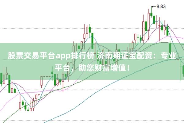 股票交易平台app排行榜 济南期证宝配资：专业平台，助您财富增值！