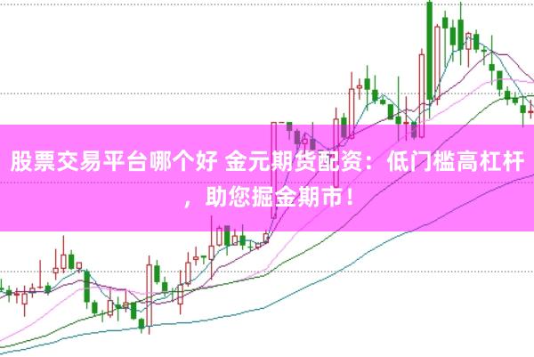 股票交易平台哪个好 金元期货配资：低门槛高杠杆，助您掘金期市！
