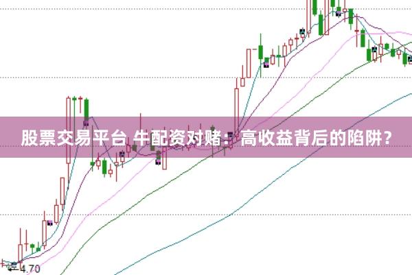 股票交易平台 牛配资对赌：高收益背后的陷阱？
