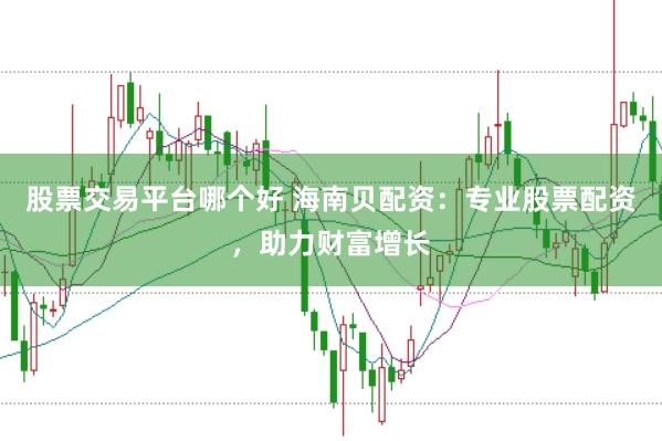 股票交易平台哪个好 海南贝配资：专业股票配资，助力财富增长