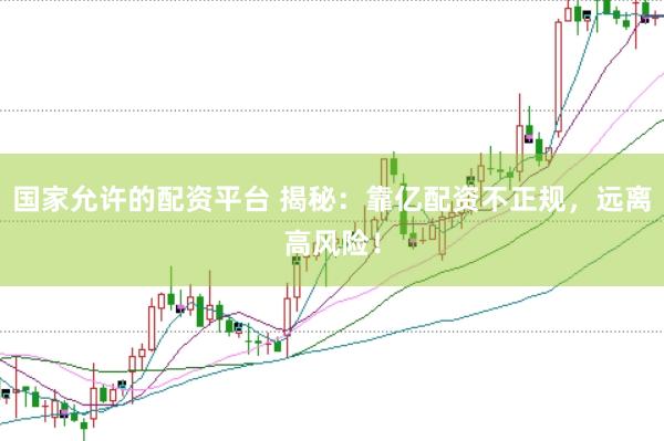 国家允许的配资平台 揭秘：靠亿配资不正规，远离高风险！