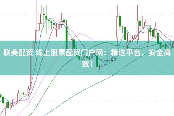 联美配资 线上股票配资门户网：精选平台，安全高效！