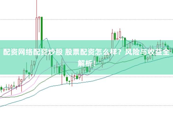 配资网络配资炒股 股票配资怎么样？风险与收益全解析！