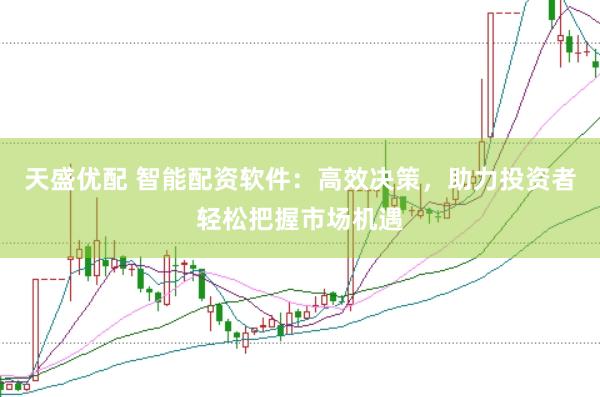 天盛优配 智能配资软件：高效决策，助力投资者轻松把握市场机遇