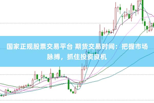 国家正规股票交易平台 期货交易时间：把握市场脉搏，抓住投资良机