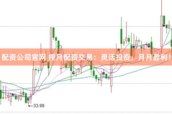 配资公司官网 按月配资交易：灵活投资，月月盈利！