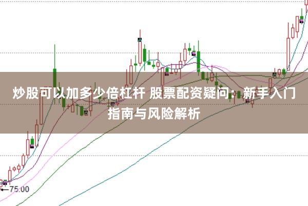 炒股可以加多少倍杠杆 股票配资疑问：新手入门指南与风险解析