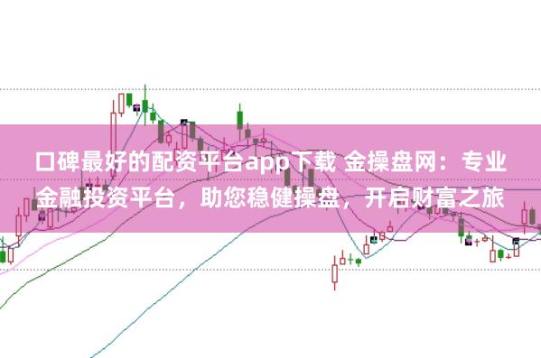 口碑最好的配资平台app下载 金操盘网：专业金融投资平台，助您稳健操盘，开启财富之旅