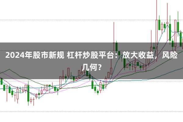 2024年股市新规 杠杆炒股平台：放大收益，风险几何？