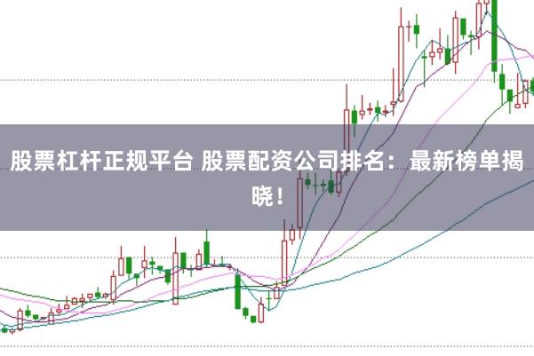 股票杠杆正规平台 股票配资公司排名：最新榜单揭晓！