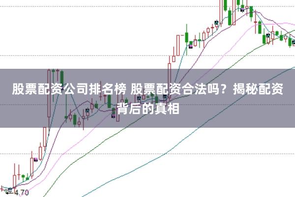 股票配资公司排名榜 股票配资合法吗？揭秘配资背后的真相
