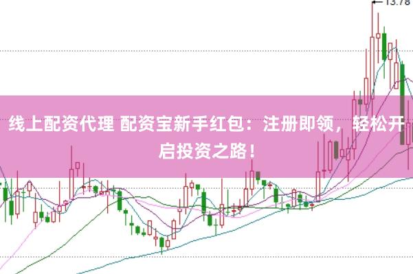 线上配资代理 配资宝新手红包：注册即领，轻松开启投资之路！