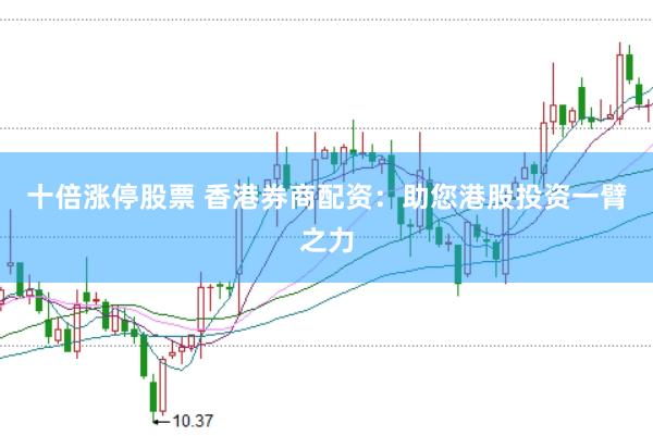 十倍涨停股票 香港券商配资：助您港股投资一臂之力