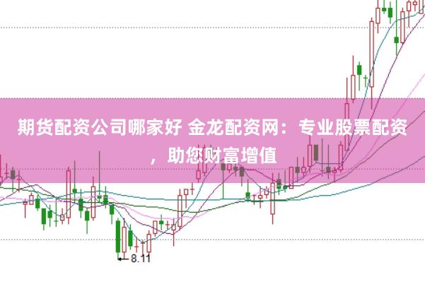 期货配资公司哪家好 金龙配资网：专业股票配资，助您财富增值