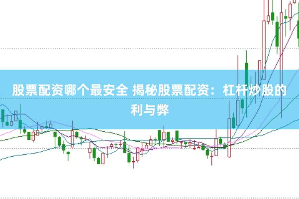 股票配资哪个最安全 揭秘股票配资：杠杆炒股的利与弊