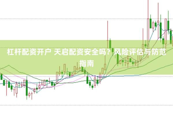 杠杆配资开户 天启配资安全吗？风险评估与防范指南