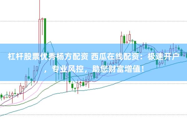 杠杆股票优秀杨方配资 西瓜在线配资：极速开户，专业风控，助您财富增值！