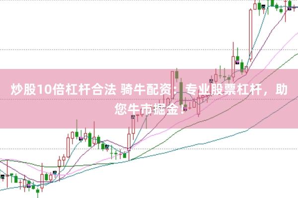 炒股10倍杠杆合法 骑牛配资：专业股票杠杆，助您牛市掘金！