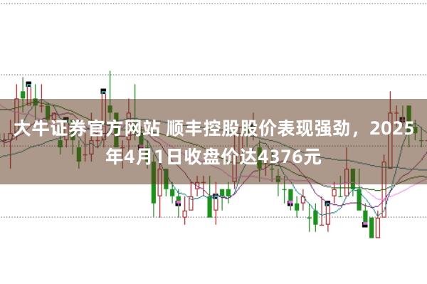 大牛证券官方网站 顺丰控股股价表现强劲，2025年4月1日收盘价达4376元