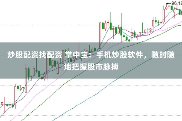 炒股配资找配资 掌中宝：手机炒股软件，随时随地把握股市脉搏